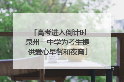 高考进入倒计时 泉州一中学为考生提供爱心早餐和夜宵